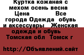 Куртка кожаная с мехом осень-весна › Цена ­ 20 000 - Все города Одежда, обувь и аксессуары » Женская одежда и обувь   . Томская обл.,Томск г.